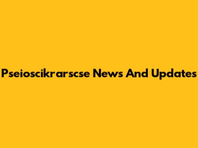 Pseioscikrarscse News And Updates