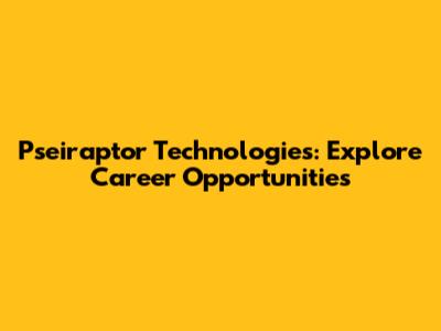 Pseiraptor Technologies: Explore Career Opportunities