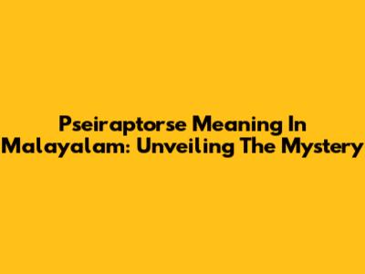 Pseiraptorse Meaning In Malayalam: Unveiling The Mystery