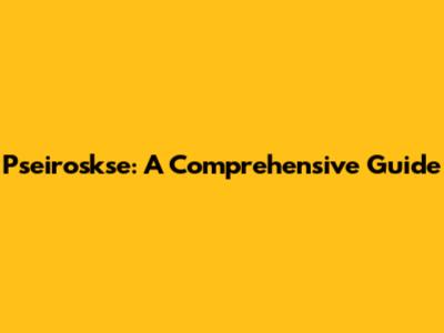 Pseiroskse: A Comprehensive Guide