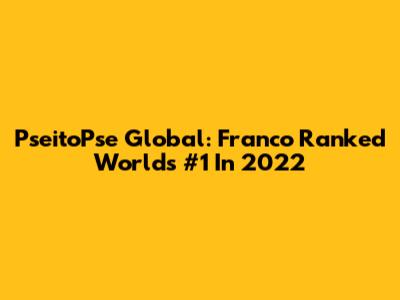 PseitoPse Global: Franco Ranked World's #1 In 2022