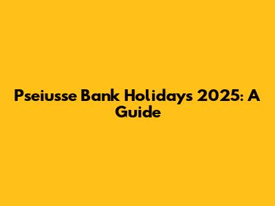 Pseiusse Bank Holidays 2025: A Guide