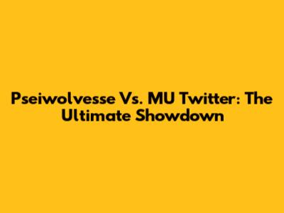Pseiwolvesse Vs. MU Twitter: The Ultimate Showdown