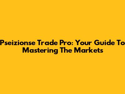 Pseizionse Trade Pro: Your Guide To Mastering The Markets