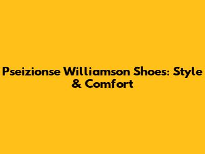 Pseizionse Williamson Shoes: Style & Comfort