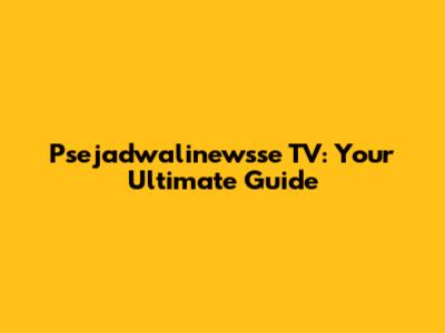 Psejadwalinewsse TV: Your Ultimate Guide