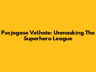 Psejogase Velhote: Unmasking The Superhero League