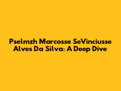 Pselmzh Marcosse SeVinciusse Alves Da Silva: A Deep Dive