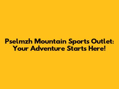 Pselmzh Mountain Sports Outlet: Your Adventure Starts Here!