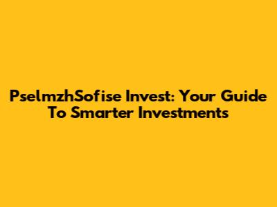 PselmzhSofise Invest: Your Guide To Smarter Investments