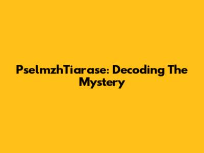 PselmzhTiarase: Decoding The Mystery