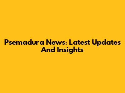 Psemadura News: Latest Updates And Insights