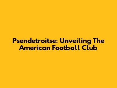 Psendetroitse: Unveiling The American Football Club