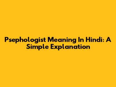 Psephologist Meaning In Hindi: A Simple Explanation