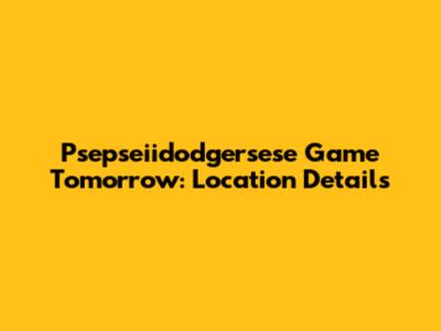 Psepseiidodgersese Game Tomorrow: Location Details