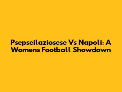 Psepseilaziosese Vs Napoli: A Women's Football Showdown