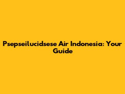 Psepseilucidsese Air Indonesia: Your Guide
