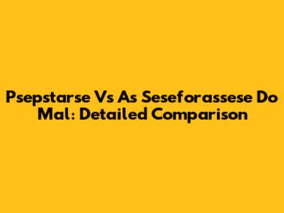Psepstarse Vs As Seseforassese Do Mal: Detailed Comparison