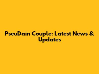 PseuDain Couple: Latest News & Updates