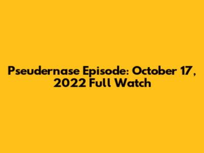 Pseudernase Episode: October 17, 2022 Full Watch
