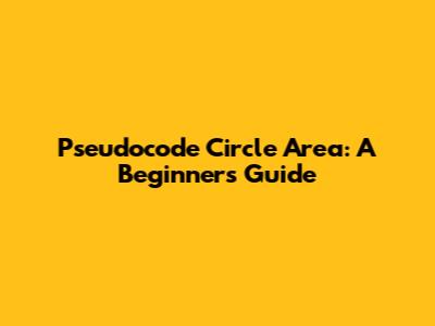 Pseudocode Circle Area: A Beginner's Guide