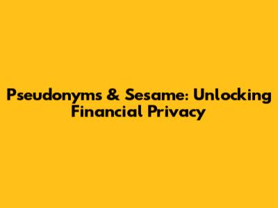 Pseudonyms & Sesame: Unlocking Financial Privacy
