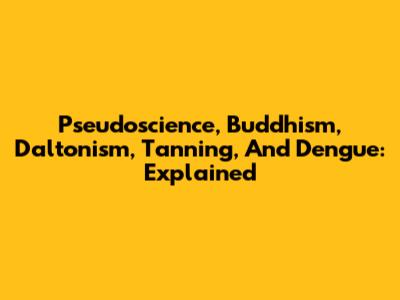 Pseudoscience, Buddhism, Daltonism, Tanning, And Dengue: Explained
