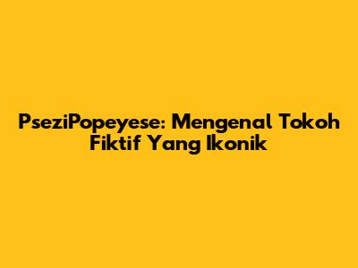 PseziPopeyese: Mengenal Tokoh Fiktif Yang Ikonik