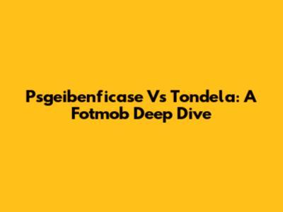 Psgeibenficase Vs Tondela: A Fotmob Deep Dive