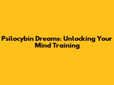 Psilocybin Dreams: Unlocking Your Mind Training