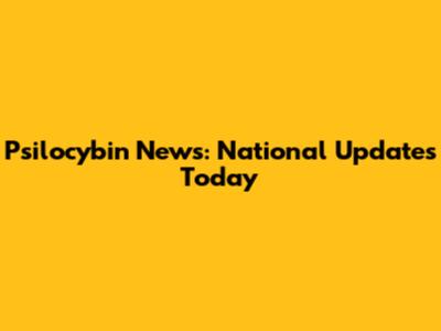 Psilocybin News: National Updates Today