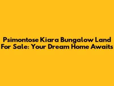 Psimontose Kiara Bungalow Land For Sale: Your Dream Home Awaits
