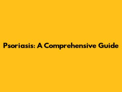 Psoriasis: A Comprehensive Guide
