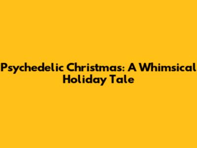 Psychedelic Christmas: A Whimsical Holiday Tale