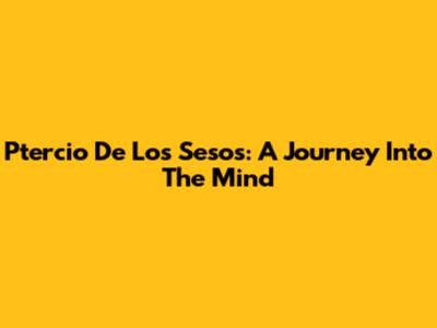 Ptercio De Los Sesos: A Journey Into The Mind