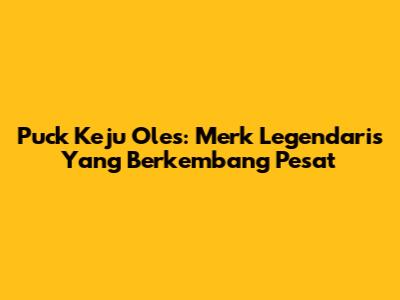Puck Keju Oles: Merk Legendaris Yang Berkembang Pesat
