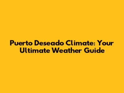 Puerto Deseado Climate: Your Ultimate Weather Guide