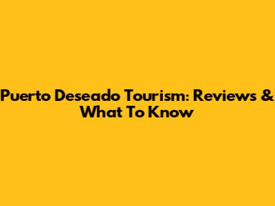 Puerto Deseado Tourism: Reviews & What To Know
