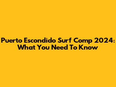 Puerto Escondido Surf Comp 2024: What You Need To Know