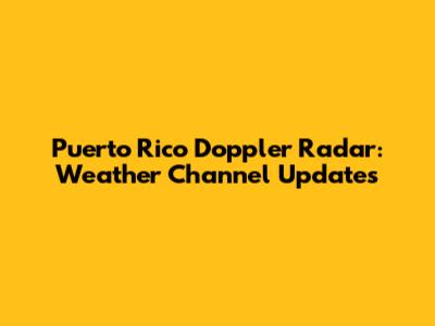 Puerto Rico Doppler Radar: Weather Channel Updates