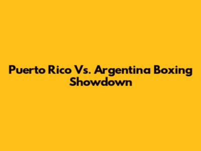 Puerto Rico Vs. Argentina Boxing Showdown