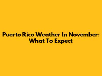 Puerto Rico Weather In November: What To Expect