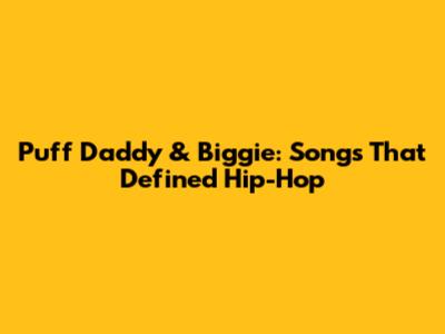 Puff Daddy & Biggie: Songs That Defined Hip-Hop