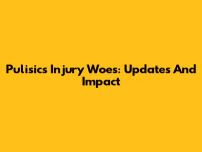 Pulisic's Injury Woes: Updates And Impact