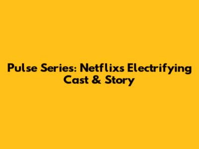 Pulse Series: Netflix's Electrifying Cast & Story