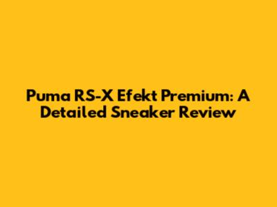 Puma RS-X Efekt Premium: A Detailed Sneaker Review