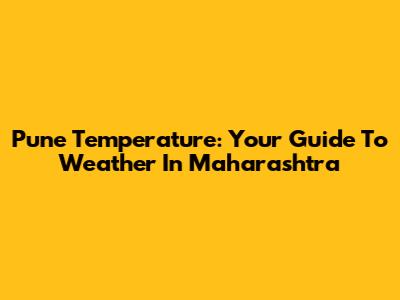 Pune Temperature: Your Guide To Weather In Maharashtra
