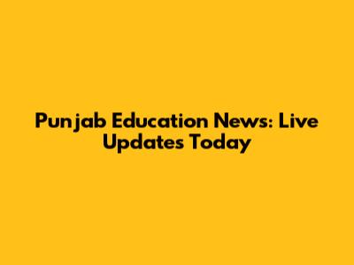 Punjab Education News: Live Updates Today