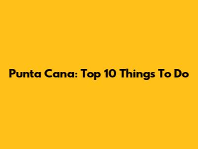 Punta Cana: Top 10 Things To Do