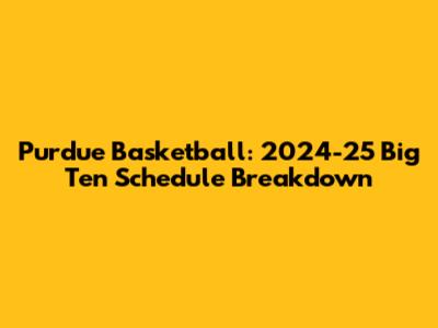 Purdue Basketball: 2024-25 Big Ten Schedule Breakdown